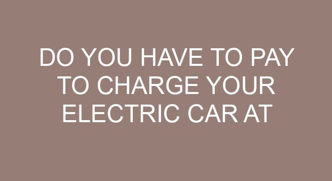 do-you-have-to-pay-to-charge-your-electric-car-at-a-charging-station